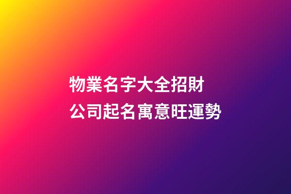 物業名字大全招財 公司起名寓意旺運勢-第1張-公司起名-玄機派